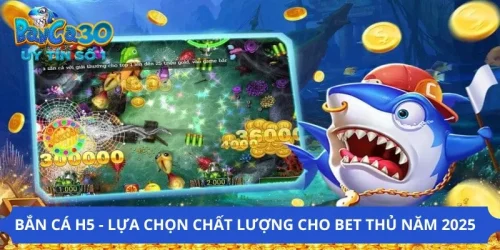 Bắn Cá H5 - Lựa Chọn Chất Lượng Cho Bet Thủ Năm 2025