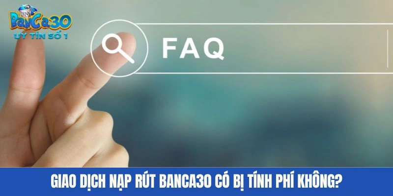 Giao dịch nạp rút BANCA30 có bị tính phí không?